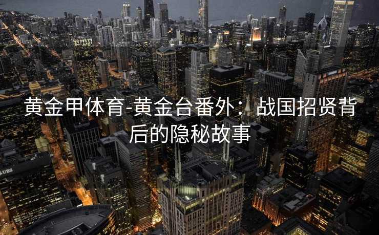 黄金甲体育-黄金台番外：战国招贤背后的隐秘故事