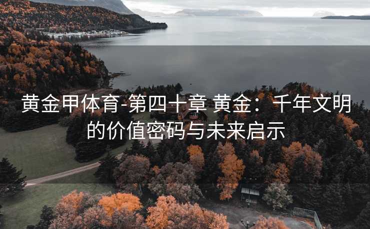 黄金甲体育-第四十章 黄金：千年文明的价值密码与未来启示