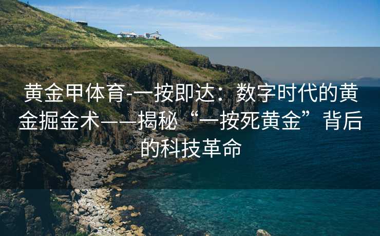 黄金甲体育-一按即达：数字时代的黄金掘金术——揭秘“一按死黄金”背后的科技革命