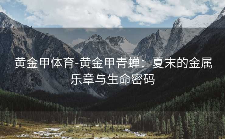 黄金甲体育-黄金甲青蝉：夏末的金属乐章与生命密码