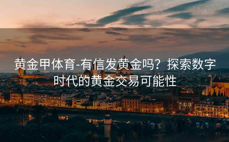 黄金甲体育-有信发黄金吗？探索数字时代的黄金交易可能性