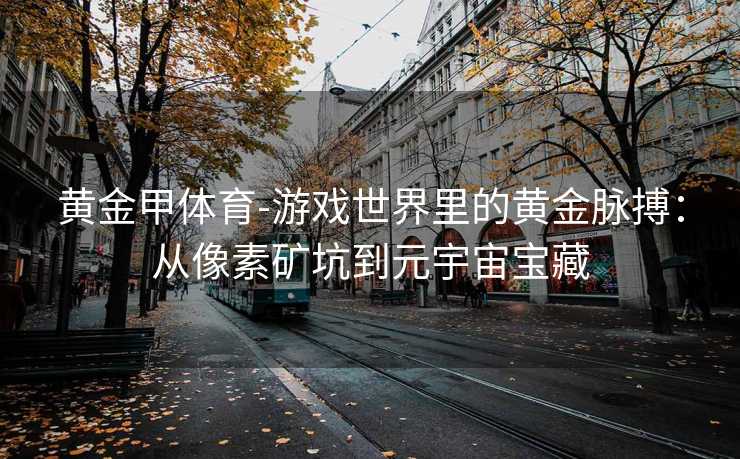 黄金甲体育-游戏世界里的黄金脉搏：从像素矿坑到元宇宙宝藏